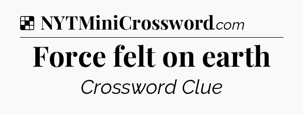 Solution: Force felt on earth - NYT Crossword