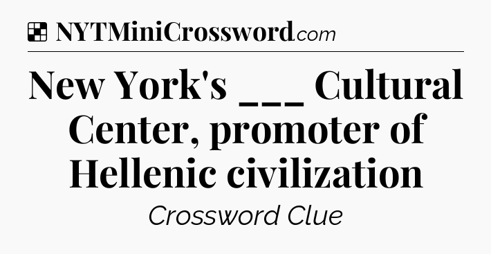 Solution: New York's ___ Cultural Center, promoter of Hellenic civilization - NYT Crossword