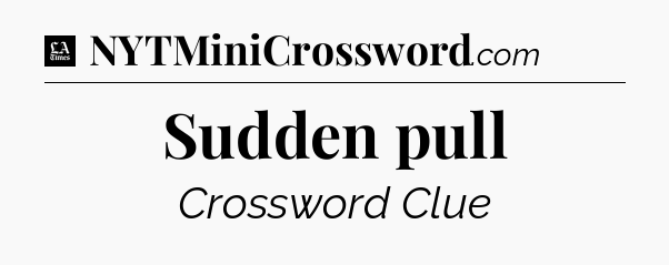 Sudden pull - LA Times Crossword