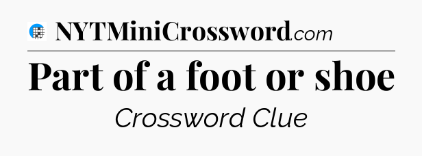Part of a foot or shoe Crossword Clue