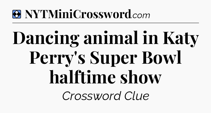 Solution: Dancing animal in Katy Perry's Super Bowl halftime show - NYT Mini Crossword
