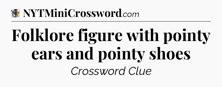 Folklore figure with pointy ears and pointy shoes Crossword Clue
