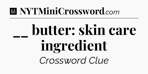 __ butter: skin care ingredient - LA Times Crossword