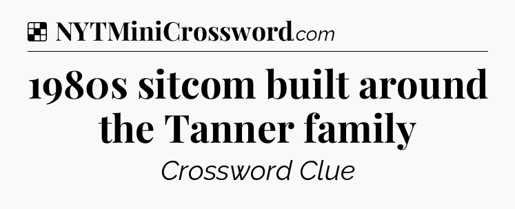 Solution: 1980s sitcom built around the Tanner family - NYT Crossword
