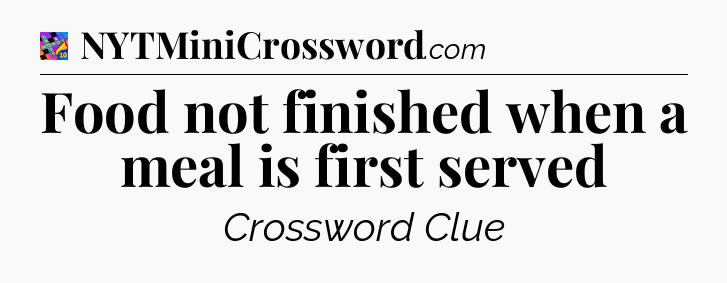 Food not finished when a meal is first served Crossword Clue