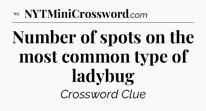 Number of spots on the most common type of ladybug - WSJ Crossword