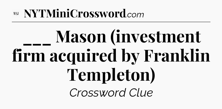 ___ Mason (investment firm acquired by Franklin Templeton) - WSJ Crossword