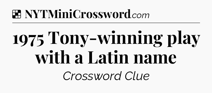 Solution: 1975 Tony-winning play with a Latin name - NYT Crossword