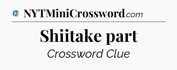 Shiitake part Crossword Clue