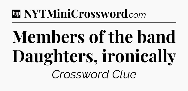 Members of the band Daughters, ironically Crossword Clue