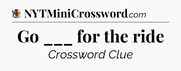 Go ___ for the ride Crossword Clue
