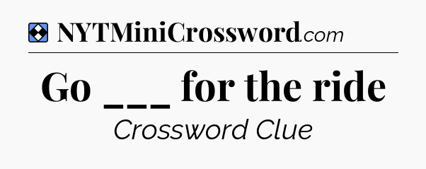 Solution: Go ___ for the ride - NYT Mini Crossword