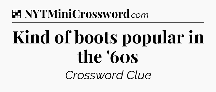 Solution: Kind of boots popular in the '60s - NYT Crossword
