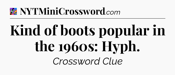 Kind of boots popular in the 1960s: Hyph Crossword Clue