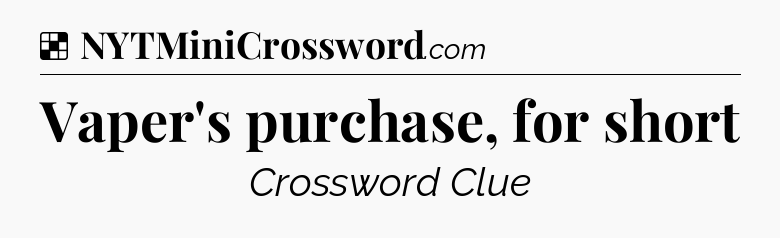 Solution: Vaper's purchase, for short - NYT Crossword