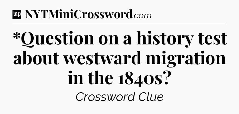 *Question on a history test about westward migration in the 1840s Crossword Clue