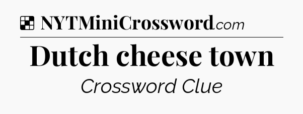 Solution: Dutch cheese town - NYT Crossword
