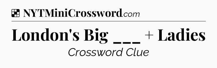 Solution: London's Big ___ + Ladies - NYT Crossword