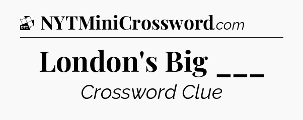 London's Big ___ - Daily Themed Classic Crossword