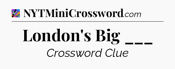 London's Big ___ Crossword Clue