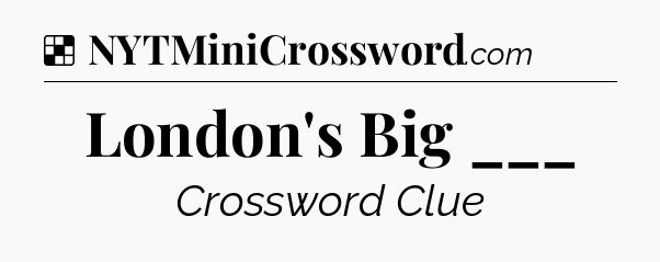 Solution: London's Big ___ - NYT Crossword