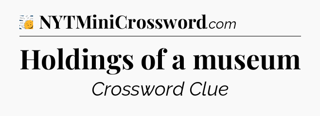 Holdings of a museum - 7 Little Words