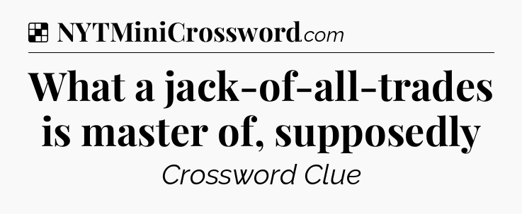 Solution: What a jack-of-all-trades is master of, supposedly - NYT Crossword