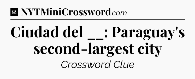 Ciudad del __: Paraguay's second-largest city - LA Times Crossword