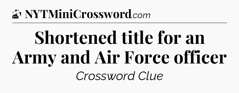 Shortened title for an Army and Air Force officer - Daily Themed Classic Crossword
