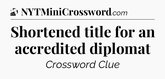 Shortened title for an accredited diplomat - Daily Themed Classic Crossword