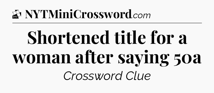 Shortened title for a woman after saying 50a - Daily Themed Classic Crossword