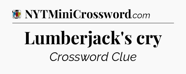 Lumberjack's cry Crossword Clue