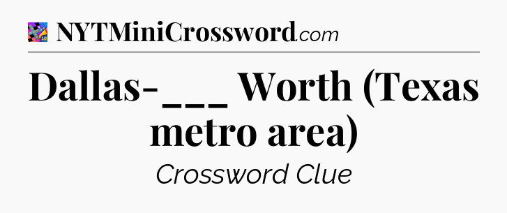 Dallas-___ Worth (Texas metro area) Crossword Clue