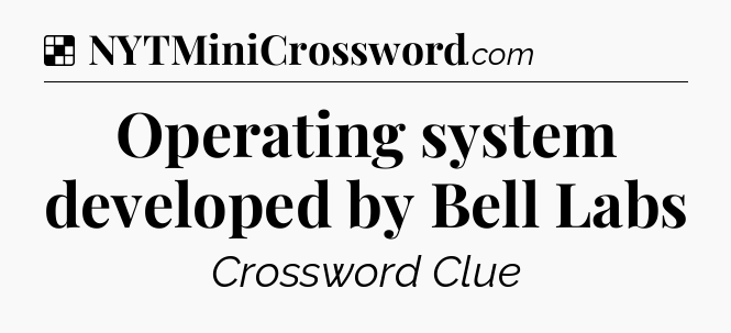 Solution: Operating system developed by Bell Labs - NYT Crossword
