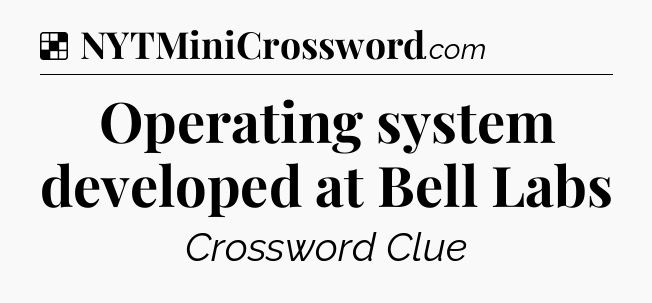 Solution: Operating system developed at Bell Labs - NYT Crossword