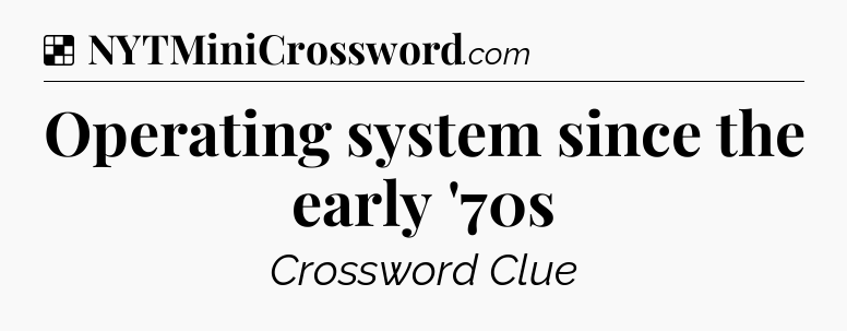 Solution: Operating system since the early '70s - NYT Crossword