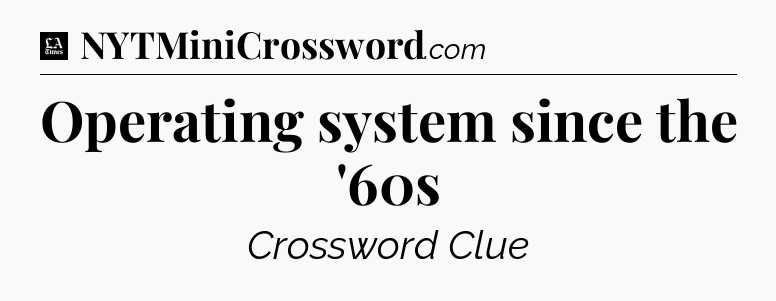 Operating system since the '60s - LA Times Crossword