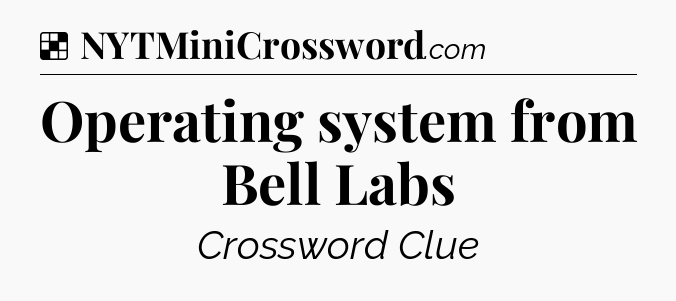 Solution: Operating system from Bell Labs - NYT Crossword