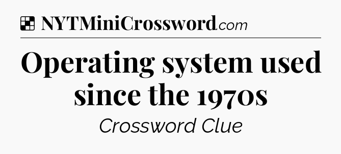 Solution: Operating system used since the 1970s - NYT Crossword