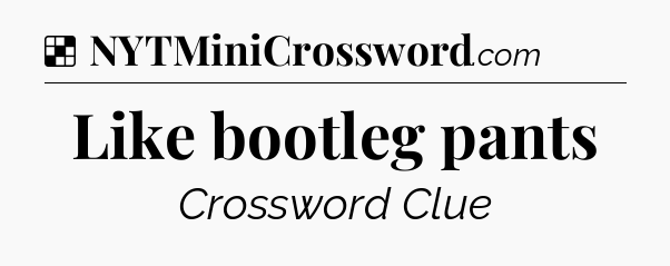 Solution: Like bootleg pants - NYT Crossword