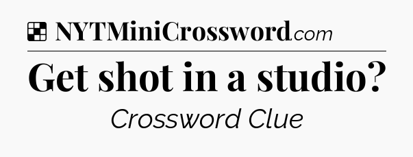Solution: Get shot in a studio - NYT Crossword