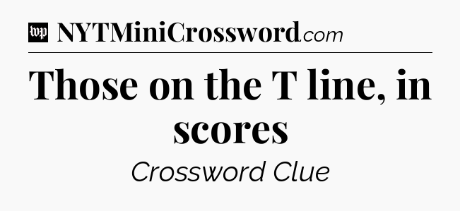 Those on the T line, in scores Crossword Clue