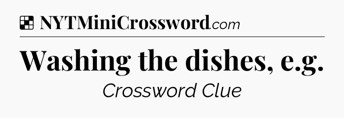 Solution: Washing the dishes, e.g - NYT Crossword