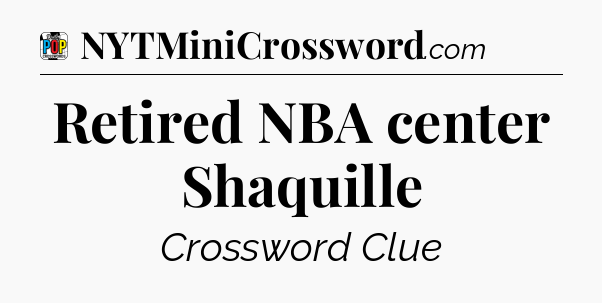 Retired NBA center Shaquille Crossword Clue