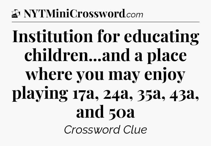 Institution for educating children...and a place where you may enjoy playing 17a, 24a, 35a, 43a, and 50a - Daily Themed Classic Crossword