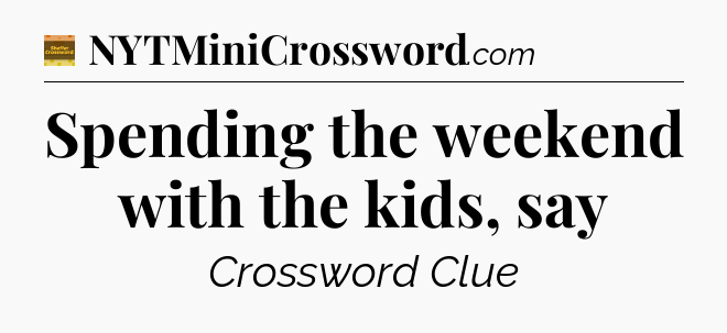 Spending the weekend with the kids, say - Eugene Sheffer Crossword