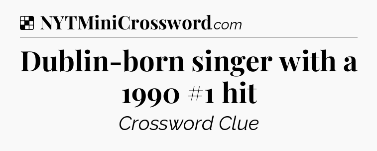 Solution: Dublin-born singer with a 1990 #1 hit - NYT Crossword
