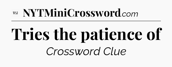 Tries the patience of - WSJ Crossword