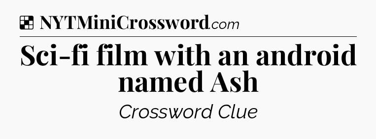 Solution: Sci-fi film with an android named Ash - NYT Crossword