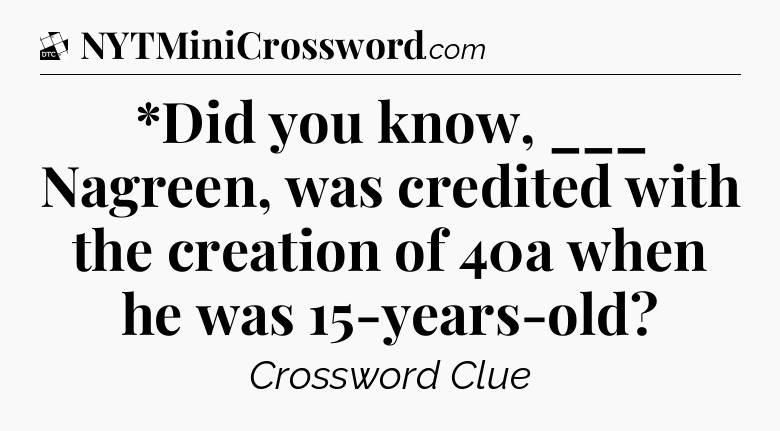 *Did you know, ___ Nagreen, was credited with the creation of 40a when he was 15-years-old - Daily Themed Classic Crossword